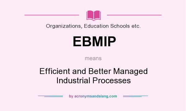 What does EBMIP mean? It stands for Efficient and Better Managed Industrial Processes