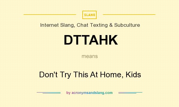 What does DTTAHK mean? It stands for Don`t Try This At Home, Kids