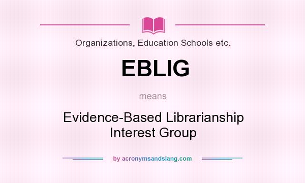 What does EBLIG mean? It stands for Evidence-Based Librarianship Interest Group