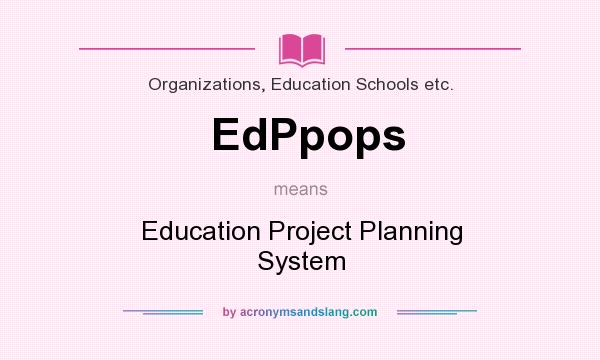 What does EdPpops mean? It stands for Education Project Planning System