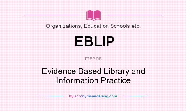 What does EBLIP mean? It stands for Evidence Based Library and Information Practice
