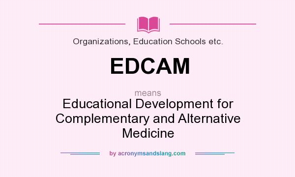 What does EDCAM mean? It stands for Educational Development for Complementary and Alternative Medicine
