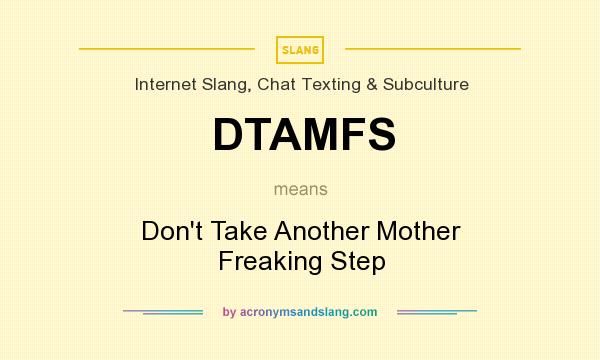 What does DTAMFS mean? It stands for Don`t Take Another Mother Freaking Step