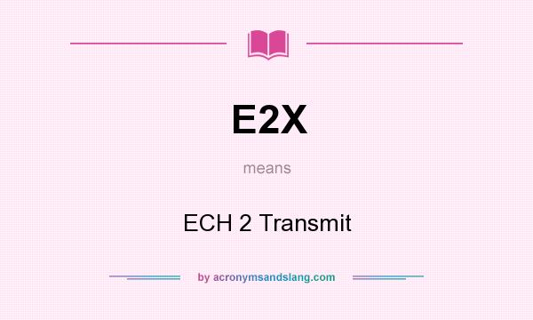 What does E2X mean? It stands for ECH 2 Transmit