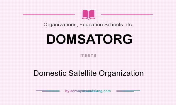 What does DOMSATORG mean? It stands for Domestic Satellite Organization