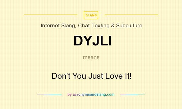 What does DYJLI mean? It stands for Don`t You Just Love It!