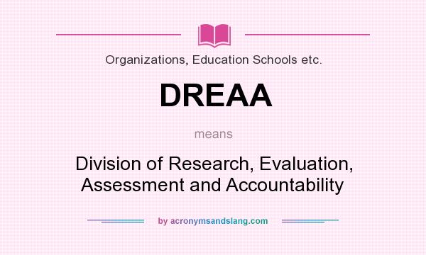 What does DREAA mean? It stands for Division of Research, Evaluation, Assessment and Accountability
