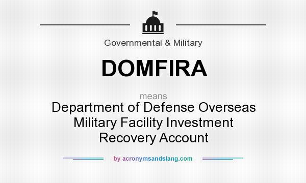 What does DOMFIRA mean? It stands for Department of Defense Overseas Military Facility Investment Recovery Account