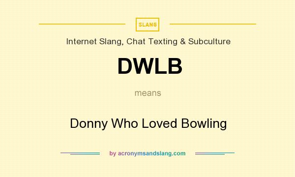 What does DWLB mean? It stands for Donny Who Loved Bowling