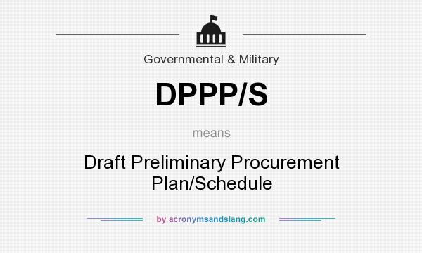What does DPPP/S mean? It stands for Draft Preliminary Procurement Plan/Schedule