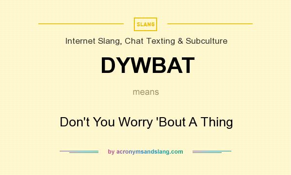 What does DYWBAT mean? It stands for Don`t You Worry `Bout A Thing