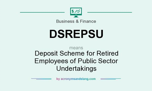 What does DSREPSU mean? It stands for Deposit Scheme for Retired Employees of Public Sector Undertakings