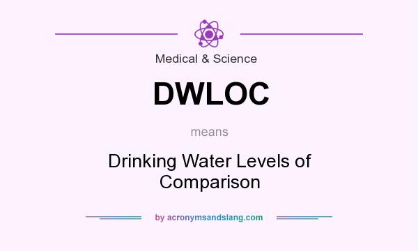 What does DWLOC mean? It stands for Drinking Water Levels of Comparison