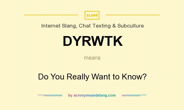 What does DYRWTK mean? It stands for Do You Really Want to Know?