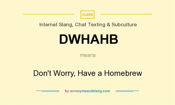 What does DWHAHB mean? It stands for Don`t Worry, Have a Homebrew