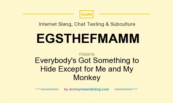 What does EGSTHEFMAMM mean? It stands for Everybody`s Got Something to Hide Except for Me and My Monkey