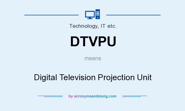 What does DTVPU mean? It stands for Digital Television Projection Unit