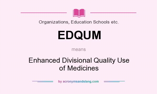 What does EDQUM mean? It stands for Enhanced Divisional Quality Use of Medicines