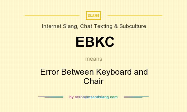 What does EBKC mean? It stands for Error Between Keyboard and Chair