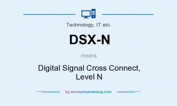 What does DSX-N mean? It stands for Digital Signal Cross Connect, Level N