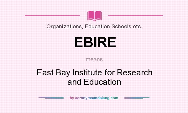 What does EBIRE mean? It stands for East Bay Institute for Research and Education