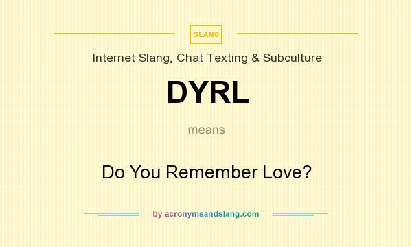 What does DYRL mean? It stands for Do You Remember Love?