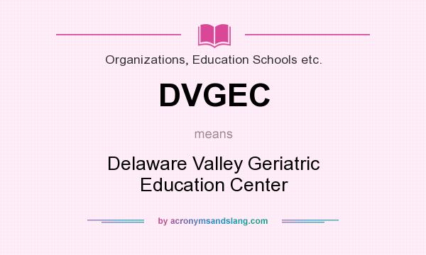 What does DVGEC mean? It stands for Delaware Valley Geriatric Education Center