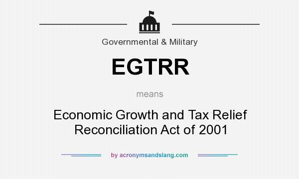What does EGTRR mean? It stands for Economic Growth and Tax Relief Reconciliation Act of 2001