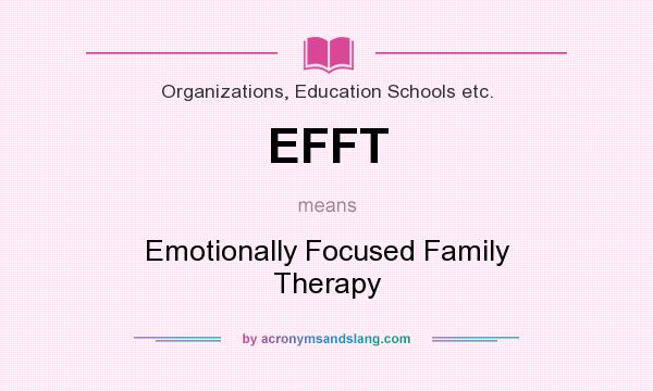 What does EFFT mean? It stands for Emotionally Focused Family Therapy