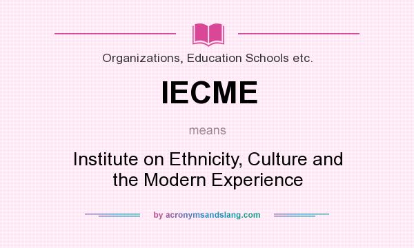 What does IECME mean? It stands for Institute on Ethnicity, Culture and the Modern Experience
