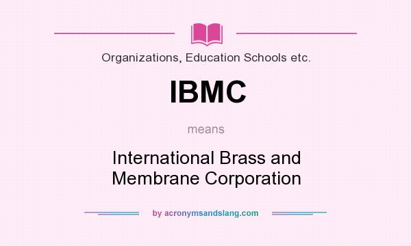 What does IBMC mean? It stands for International Brass and Membrane Corporation