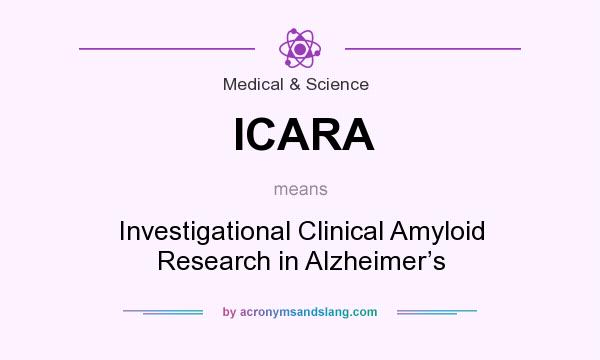 What does ICARA mean? It stands for Investigational Clinical Amyloid Research in Alzheimer’s