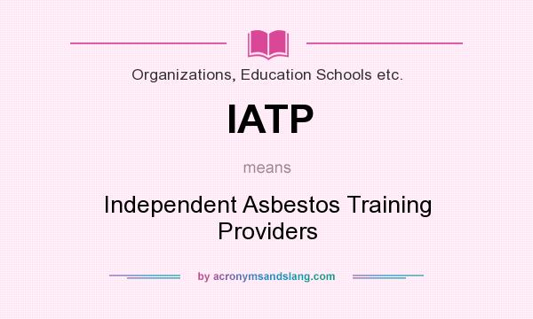 What does IATP mean? It stands for Independent Asbestos Training Providers