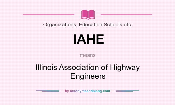 What does IAHE mean? It stands for Illinois Association of Highway Engineers