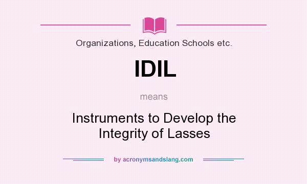 What does IDIL mean? It stands for Instruments to Develop the Integrity of Lasses