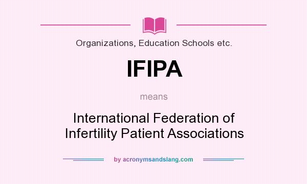 What does IFIPA mean? It stands for International Federation of Infertility Patient Associations