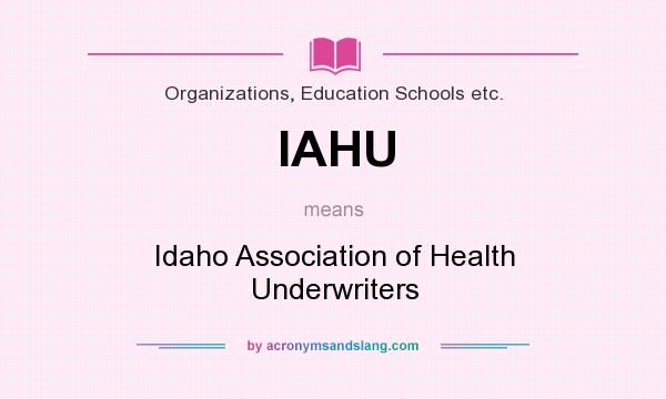 What does IAHU mean? It stands for Idaho Association of Health Underwriters