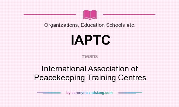 What does IAPTC mean? It stands for International Association of Peacekeeping Training Centres