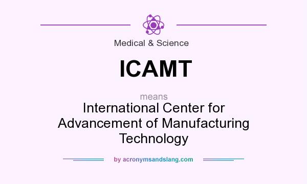 What does ICAMT mean? It stands for International Center for Advancement of Manufacturing Technology