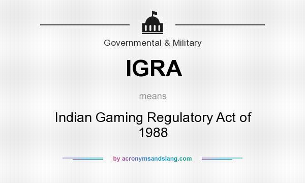 What does IGRA mean? It stands for Indian Gaming Regulatory Act of 1988