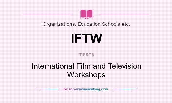 What does IFTW mean? It stands for International Film and Television Workshops