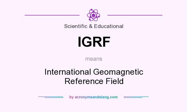 What does IGRF mean? It stands for International Geomagnetic Reference Field