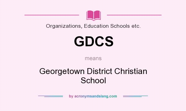 What does GDCS mean? It stands for Georgetown District Christian School