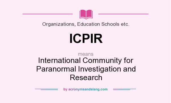 What does ICPIR mean? It stands for International Community for Paranormal Investigation and Research