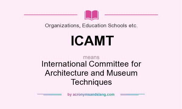 What does ICAMT mean? It stands for International Committee for Architecture and Museum Techniques