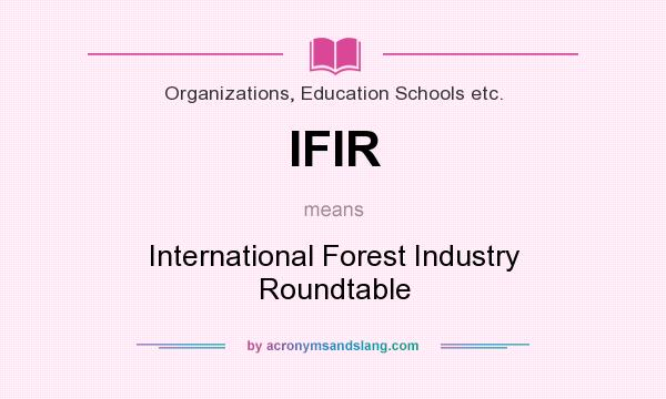What does IFIR mean? It stands for International Forest Industry Roundtable