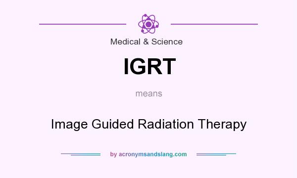 What does IGRT mean? It stands for Image Guided Radiation Therapy