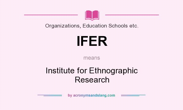 What does IFER mean? It stands for Institute for Ethnographic Research
