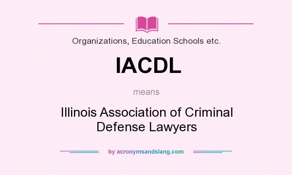 What does IACDL mean? It stands for Illinois Association of Criminal Defense Lawyers