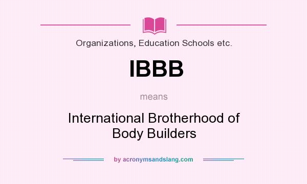 What does IBBB mean? It stands for International Brotherhood of Body Builders